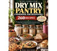 The Complete Dry Mix Pantry Cookbook for Beginners: 260 Clean, Simple Homemade Recipes, Easy Pantry Mixes & a 4-Week Mix-and-Match System for Breakfasts, Baking, Soups, Drinks, Desserts & More