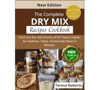 The Complete Dry Mix Recipe Cookbook: Ditch the Box with Dozens of DIY Pantry Staples for Healthier, Faster, Homemade Meals in Minutes.