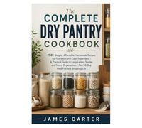 The Complete Dry Pantry Cookbook: 150+ Simple, Affordable Homemade Recipes for Fast Meals and Clean Ingredients | A Practical Guide to Long-Lasting ... | Plus 30-Day Meal Plan and Shopping List
