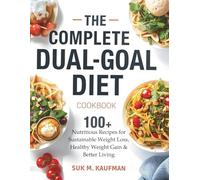THE COMPLETE DUAL-GOAL DIET COOKBOOK: 100+ Nutritious Recipes for Sustainable Weight Loss, Healthy Weight Gain & Better Living