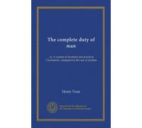 The complete duty of man: or, A system of doctrinal and practical Christianity, designed for the use of families