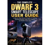 THE COMPLETE DWARF 3 SMART TELESCOPE USER GUIDE: A Step-by-Step Manual to Master AI Tracking, Astrophotography, Deep-Sky Imaging, and Wildlife Observation