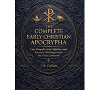 The Complete Early Christian Apocrypha: Lost Gospels, Acts, Epistles, and Patristic Writings from the First Centuries