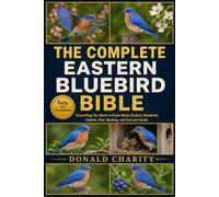 THE COMPLETE EASTERN BLUEBIRD BIBLE: Everything You Need to Know About Eastern Bluebirds: Habitat, Diet, Nesting, and Survival Guide.
