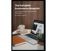 The Complete Ecommerce Blueprint: How to Build, Launch, and Scale Your Online Store
