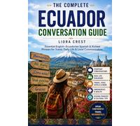 The Complete Ecuador Conversation Guide: Essential English-Ecuadorian Spanish & Kichwa Phrases for Travel, Daily Life & Local Communication