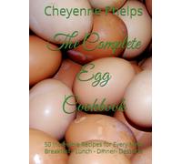 The Complete Egg Cookbook: 50 Incredible Recipes for Every Meal Breakfast - Lunch - Dinner- Desserts
