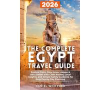 The Complete Egypt Travel Guide: Explore Cairo, Giza, Luxor, Aswan & Abu Simbel with Clear Routes, Local Insights, and Simple Safety Guidance for Easy Day-by-Day Planning