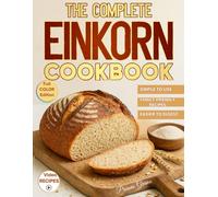 The Complete Einkorn Cookbook: Easy & Family-Friendly Recipes to Support Digestion, Reduce Food Sensitivities and Cook Smarter with the Ancient Grain without Stress or Confusion