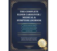 The Complete Elder Caregiver Medical & Symptom Logbook: Easy read Daily Care Organizer for Seniors: Spacious 2-Page Spreads to Track Vitals, Medications, Meals, Hygiene & Doctor Visits