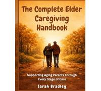 The Complete Elder Caregiving Handbook: Supporting Aging Parents Through Every Stage of Care