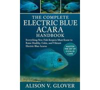 THE COMPLETE ELECTRIC BLUE ACARA HANDBOOK: Everything New Fish Keepers Must Know to Raise Healthy, Calm, and Vibrant Electric Blue Acaras