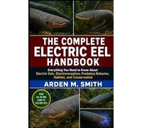 THE COMPLETE ELECTRIC EEL HANDBOOK: Everything You Need to Know About Electric Eels, Electroreception, Predatory Behavior, Habitat, and Conservation