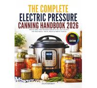 The Complete Electric Pressure Canning Handbook 2026: Master Home Food Preservation with 100+ Safe Recipes for Vegetables, Fruits, Meats & Pantry Staples