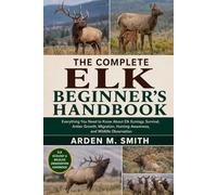 THE COMPLETE ELK BEGINNER’S HANDBOOK: Everything You Need to Know About Elk Ecology, Survival, Antler Growth, Migration, Hunting Awareness, and Wildlife Observation