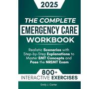 The Complete Emergency Care Workbook: 800+ Practice Questions, Interactive Exercises, and Realistic Scenarios with Step-by-Step Explanations to Master EMT Concepts and Pass the NREMT Exam
