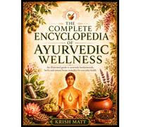 The Complete Encyclopedia of Ayurvedic Wellness: An Illustrated Guide to Ayurveda Fundamentals, Herbs and Natural Home Remedies for Everyday Health