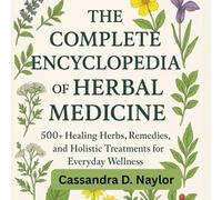 THE COMPLETE ENCYCLOPEDIA OF HERBAL MEDICINE: 500 plus Healing Herbs, Remedies and Holistic Treatments for Everyday Wellness