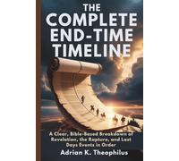 THE COMPLETE END-TIME TIMELINE: A Clear, Bible-Based Breakdown of Revelation, the Rapture, and Last Days Events in Order