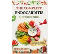 THE COMPLETE ENDOCARDITIS DIET COOKBOOK: A Practical And Scientific Guide To Healing Your Heart Through Food