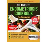 THE COMPLETE ENDOMETRIOSIS COOKBOOK For Beginners: 150+ anti-inflammatory recipes to support hormone balance, reduce inflammation naturally, and nourish the body through gentle, healing nutrition
