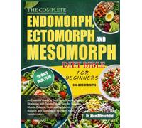 THE COMPLETE ENDOMORPH, ECTOMORPH AND MESOMORPH DIET BIBLE FOR BEGINNERS: An Essential Guide to Body-Type-Specific Nutrition Strategies with Tailored ... Energy Support, and Sustainable long-te...