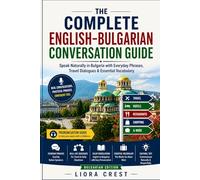 The Complete English-Bulgarian Conversation Guide: Speak Naturally in Bulgaria with Everyday Phrases, Travel Dialogues & Essential Vocabulary