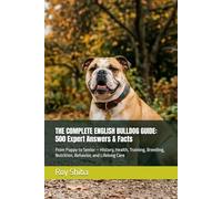 THE COMPLETE ENGLISH BULLDOG GUIDE: 500 Expert Answers & Facts: From Puppy to Senior - History, Health, Training, Breeding, Nutrition, Behavior, and Lifelong Care (The Complete Dog Guide Series)