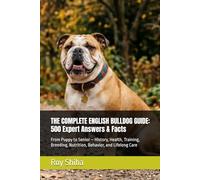 THE COMPLETE ENGLISH BULLDOG GUIDE: 500 Expert Answers & Facts: From Puppy to Senior - History, Health, Training, Breeding, Nutrition, Behavior, and Lifelong Care (The Complete Dog Guide Series)