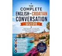 The Complete English-Croatian Conversation Guide: Speak Naturally in Croatia with Everyday Phrases, Travel Dialogues & Essential Vocabulary