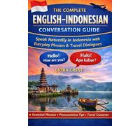 The Complete English-Indonesian Conversation Guide: Speak Naturally in Indonesia with Everyday Phrases, Travel Dialogues & Essential Vocabulary