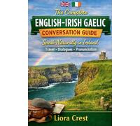 The Complete English-Irish Gaelic Conversation Guide: Speak Naturally in Ireland with Everyday Phrases, Travel Dialogues, Pronunciation & Essential Vocabulary