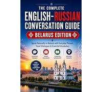 The Complete English-Russian Conversation Guide: Belarus Edition: Speak Naturally in Belarus with Everyday Phrases, Travel Dialogues & Essential Vocabulary