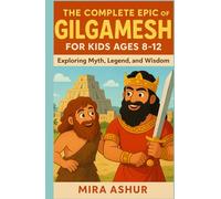 The Complete Epic of Gilgamesh For Kids Ages 8-12: Exploring Myth, Legend, and Wisdom