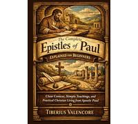 The Complete Epistles of Paul Explained for Beginners: Clear Context, Simple Teachings, and Practical Christian Living from Apostle Paul