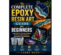 The Complete Epoxy Resin Art Guide for Beginners: Learn Mixing, Coloring, Molding, Finishing, and Professional Techniques with Confidence