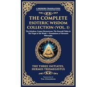 The Complete Esoteric Wisdom Collection (Vol. 1): The Kybalion, Corpus Hermeticum, The Emerald Tablet & The Virgin of the World - Foundations of ... Edition): 403 (Library of Alexandria)