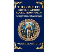 The Complete Esoteric Wisdom Collection (Vol. 3): The Hermetic & Alchemical Writings of Paracelsus + On Dreams - Renaissance Science & Occult Medicine ... Hardbound Edition) (Library of Alexandria)