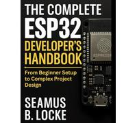 The Complete ESP32 Developer's Handbook: From Beginner Setup to Complex Project Design