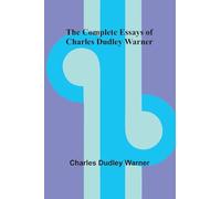 The Complete Essays Of Charles Dudley Warner