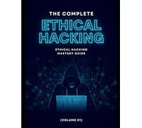 The Complete Ethical Hacking Mastery Guide (Volume 01)