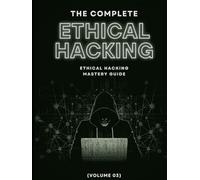 The Complete Ethical Hacking Mastery Guide (Volume 03)
