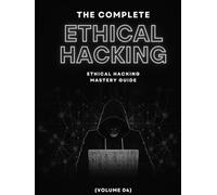 The Complete Ethical Hacking Mastery Guide (Volume 04)