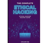 The Complete Ethical Hacking Mastery Guide (Volume 08)