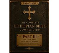The Complete Ethiopian Bible Compendium: Part III : Ethiopian Canonical Books: Historical, Literary, and Theological Studies of the Books Preserved in the Ethiopian Orthodox Biblical Tradition