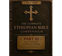 The Complete Ethiopian Bible Compendium: Part III : Ethiopian Canonical Books: Historical, Literary, and Theological Studies of the Books Preserved in the Ethiopian Orthodox Biblical Tradition