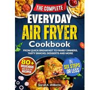 THE COMPLETE EVERYDAY AIR FRYER COOKBOOK: 80+ Delicious and Healthy Recipes in Six Steps or Less