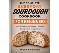 THE COMPLETE EVERYDAY SOURDOUGH COOKBOOK: Easy, Foolproof Recipes for Confident Baking with a Living Starter