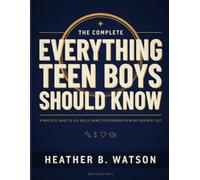 The Complete Everything Teen Boys Should Know Book: Your Complete Guide to Growing Up with Confidence, Making Smart Choices, and Becoming the Best Version of Yourself