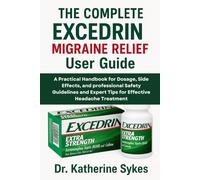 The Complete EXCEDRIN MIGRAINE RELIEF User Guide: A Practical Handbook for Dosage, Side Effects, and professional Safety Guidelines and Expert Tips for Effective Headache Treatment